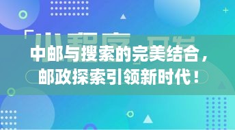 中邮与搜索的完美结合，邮政探索引领新时代！