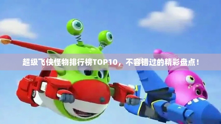 超级飞侠怪物排行榜TOP10，不容错过的精彩盘点！