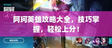 阿珂英雄攻略大全，技巧掌握，轻松上分！
