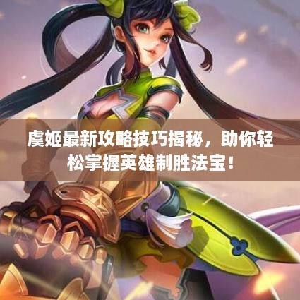 虞姬最新攻略技巧揭秘，助你轻松掌握英雄制胜法宝！