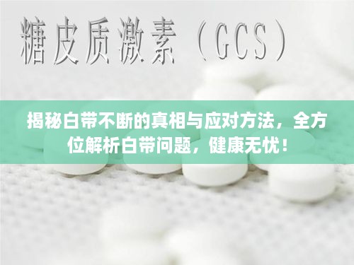 揭秘白带不断的真相与应对方法，全方位解析白带问题，健康无忧！