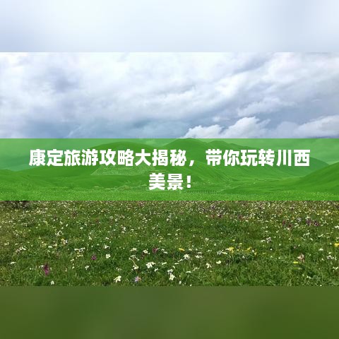 康定旅游攻略大揭秘，带你玩转川西美景！