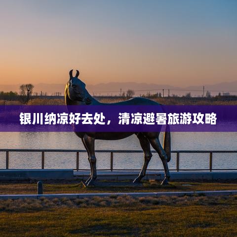 银川纳凉好去处，清凉避暑旅游攻略