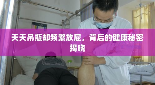 天天吊瓶却频繁放屁，背后的健康秘密揭晓
