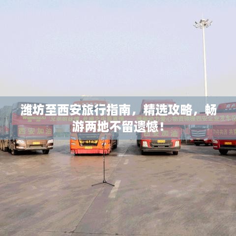 潍坊至西安旅行指南，精选攻略，畅游两地不留遗憾！