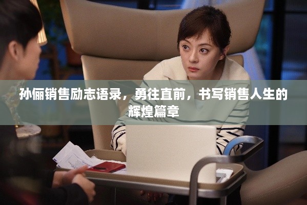 孙俪销售励志语录，勇往直前，书写销售人生的辉煌篇章
