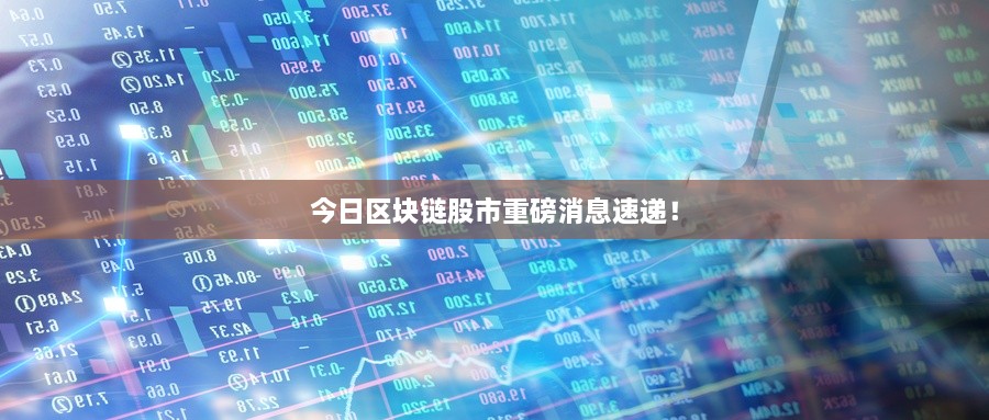 今日区块链股市重磅消息速递！