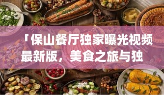 「保山餐厅独家曝光视频最新版，美食之旅与独特风情体验」