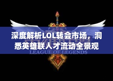 深度解析LOL转会市场，洞悉英雄联人才流动全景观察