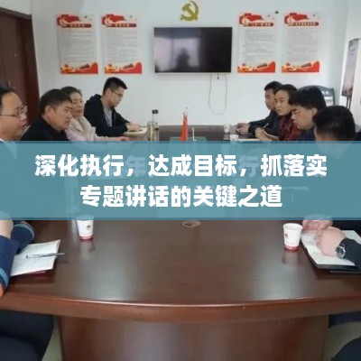 深化执行，达成目标，抓落实专题讲话的关键之道