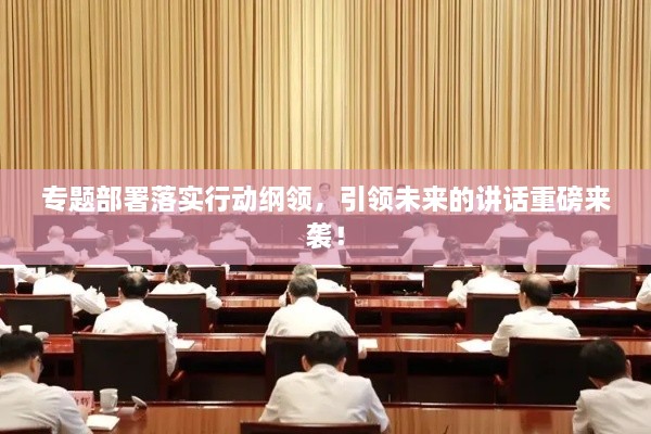 专题部署落实行动纲领，引领未来的讲话重磅来袭！