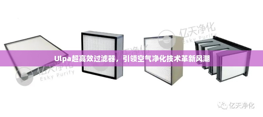 Ulpa超高效过滤器，引领空气净化技术革新风潮