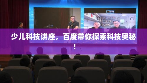 少儿科技讲座，百度带你探索科技奥秘！