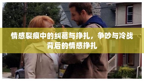情感裂痕中的纠葛与挣扎，争吵与冷战背后的情感挣扎