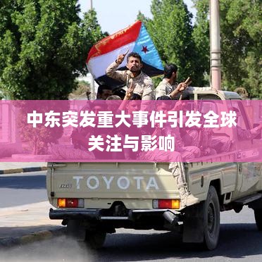 中东突发重大事件引发全球关注与影响