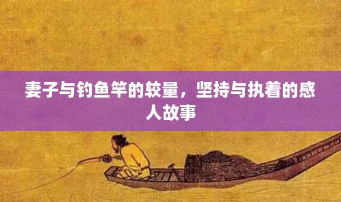 妻子与钓鱼竿的较量，坚持与执着的感人故事