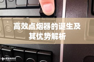 高效点烟器的诞生及其优势解析