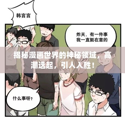 揭秘漫画世界的神秘领域，高潮迭起，引人入胜！