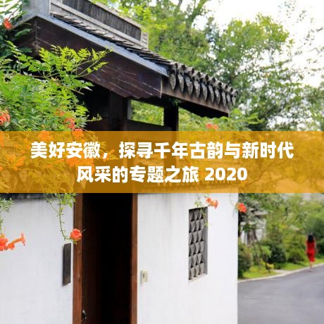 美好安徽，探寻千年古韵与新时代风采的专题之旅 2020