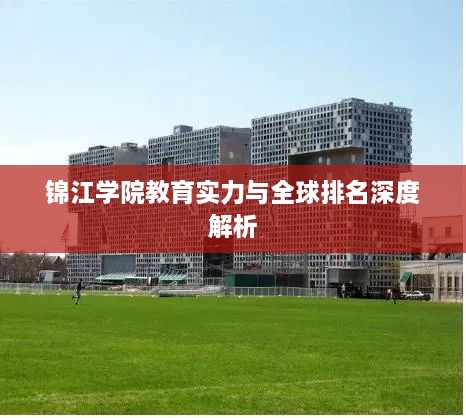 锦江学院教育实力与全球排名深度解析