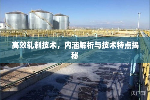 高效轧制技术，内涵解析与技术特点揭秘