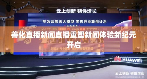 善化直播新闻直播重塑新闻体验新纪元开启