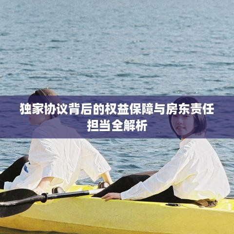 独家协议背后的权益保障与房东责任担当全解析
