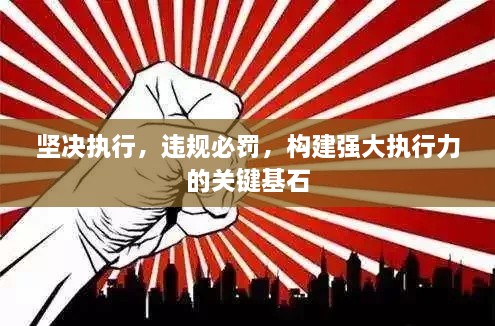 坚决执行，违规必罚，构建强大执行力的关键基石