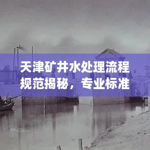 天津矿井水处理流程规范揭秘，专业标准保障水质安全