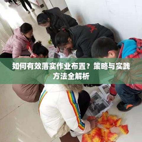 如何有效落实作业布置？策略与实践方法全解析