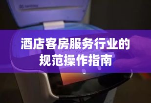 酒店客房服务行业的规范操作指南