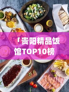 「贵阳精品饭馆TOP10榜单揭晓，美食之旅的绝佳之选」