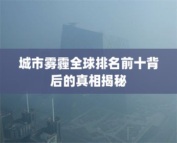 城市雾霾全球排名前十背后的真相揭秘