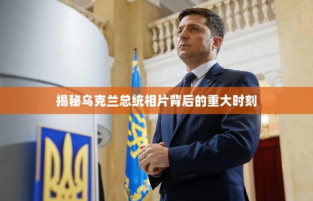 揭秘乌克兰总统相片背后的重大时刻