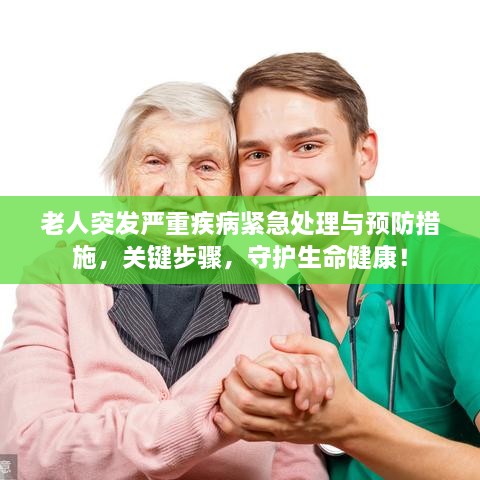 老人突发严重疾病紧急处理与预防措施，关键步骤，守护生命健康！