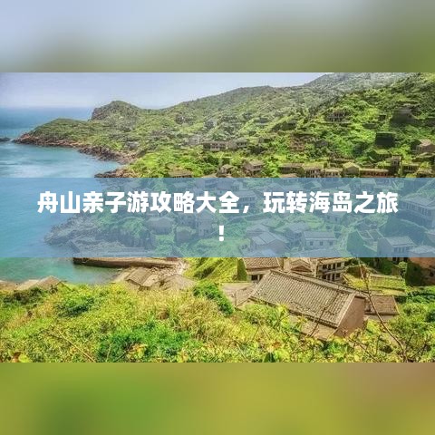舟山亲子游攻略大全，玩转海岛之旅！