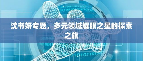 沈书妍专题，多元领域耀眼之星的探索之旅