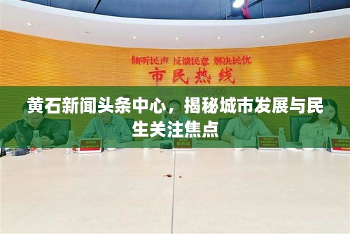 黄石新闻头条中心，揭秘城市发展与民生关注焦点