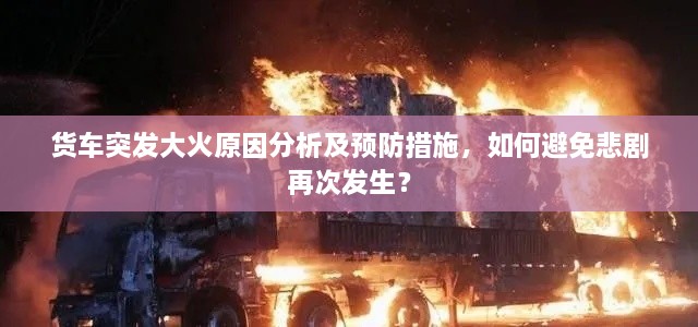 货车突发大火原因分析及预防措施，如何避免悲剧再次发生？