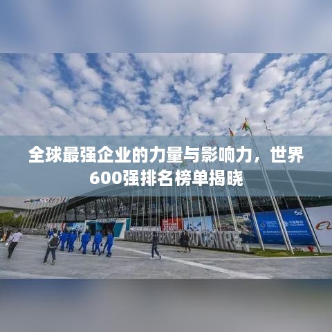 全球最强企业的力量与影响力，世界600强排名榜单揭晓