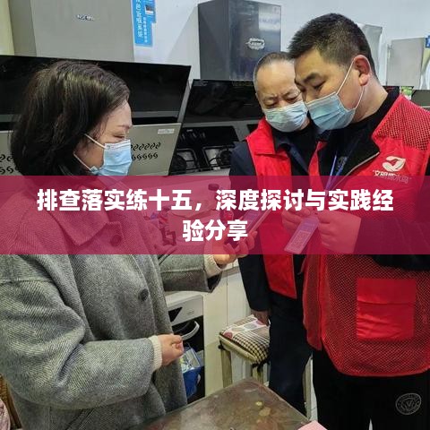 排查落实练十五，深度探讨与实践经验分享
