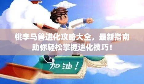 桃李马兽进化攻略大全，最新指南助你轻松掌握进化技巧！