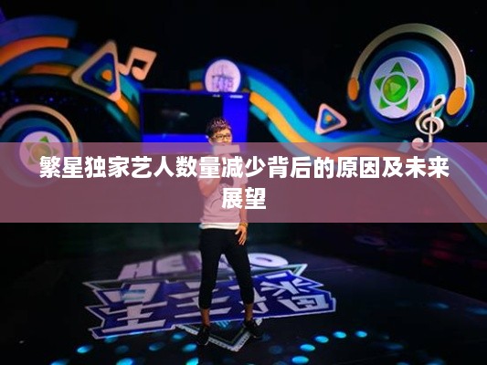 繁星独家艺人数量减少背后的原因及未来展望