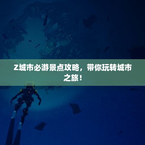 Z城市必游景点攻略，带你玩转城市之旅！