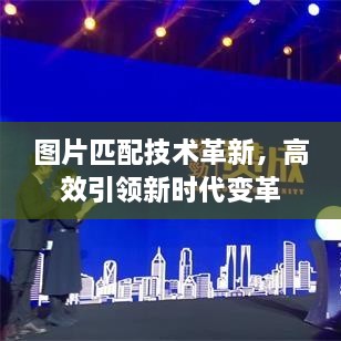 图片匹配技术革新，高效引领新时代变革