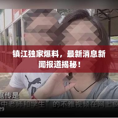 镇江独家爆料，最新消息新闻报道揭秘！