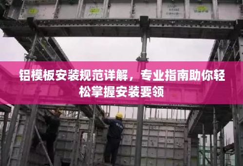 铝模板安装规范详解，专业指南助你轻松掌握安装要领