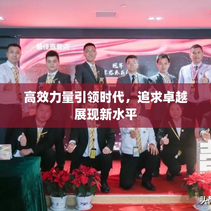 高效力量引领时代，追求卓越展现新水平