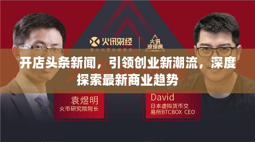开店头条新闻，引领创业新潮流，深度探索最新商业趋势