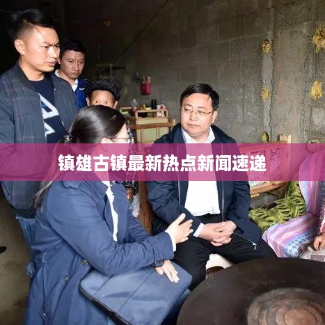 镇雄古镇最新热点新闻速递